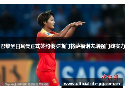 巴黎圣日耳曼正式签约俄罗斯门将萨福诺夫增强门线实力 巴黎圣日耳曼正式签约俄罗斯门将萨福诺夫增强门线实力